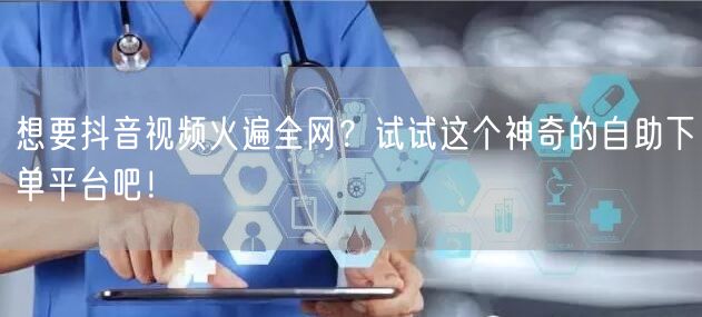 想要抖音视频火遍全网？试试这个神奇的自助下单平台吧！