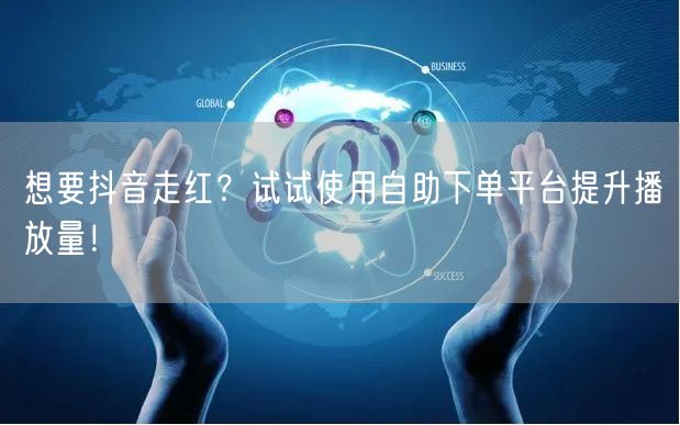 想要抖音走红？试试使用自助下单平台提升播放量！