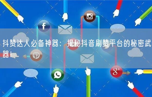 抖赞达人必备神器：揭秘抖音刷赞平台的秘密武器！