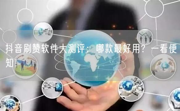 抖音刷赞软件大测评：哪款最好用？一看便知！