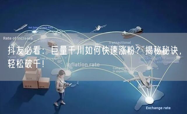 抖友必看：巨量千川如何快速涨粉？揭秘秘诀，轻松破千！