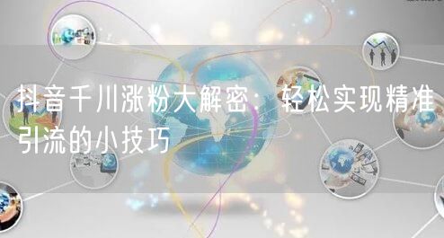 抖音千川涨粉大解密：轻松实现精准引流的小技巧