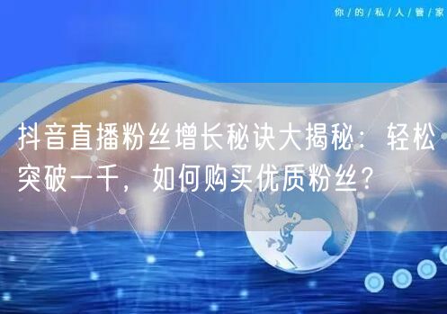 抖音直播粉丝增长秘诀大揭秘：轻松突破一千，如何购买优质粉丝？