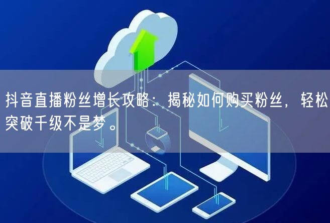 抖音直播粉丝增长攻略：揭秘如何购买粉丝，轻松突破千级不是梦。