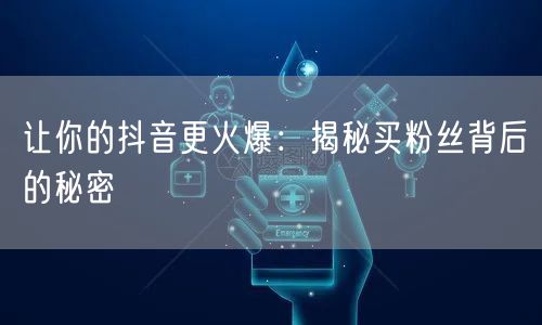 让你的抖音更火爆：揭秘买粉丝背后的秘密