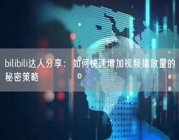 bilibili达人分享：如何快速增加视频播放量的秘密策略