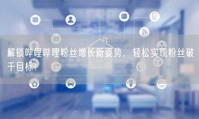 解锁哔哩哔哩粉丝增长新姿势，轻松实现粉丝破千目标！