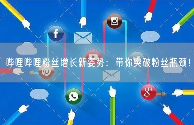 哔哩哔哩粉丝增长新姿势：带你突破粉丝瓶颈！