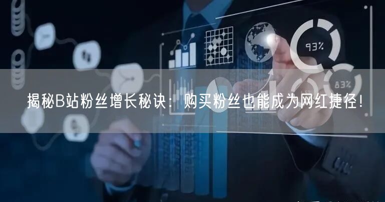 揭秘B站粉丝增长秘诀：购买粉丝也能成为网红捷径！