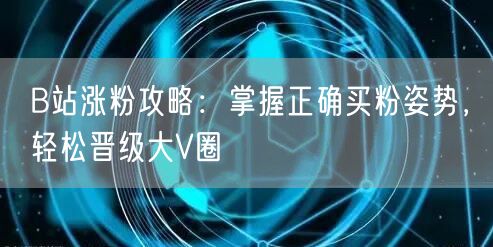 B站涨粉攻略：掌握正确买粉姿势，轻松晋级大V圈