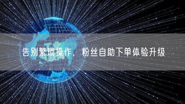 告别繁琐操作，粉丝自助下单体验升级