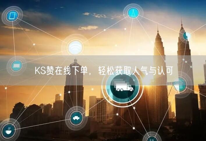 KS赞在线下单，轻松获取人气与认可