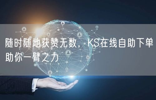 随时随地获赞无数，KS在线自助下单助你一臂之力