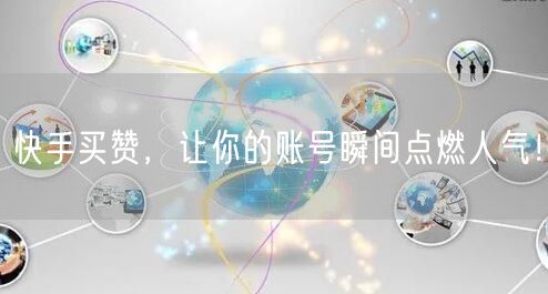 快手买赞，让你的账号瞬间点燃人气！