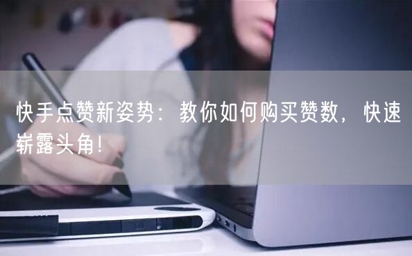 快手点赞新姿势：教你如何购买赞数，快速崭露头角！