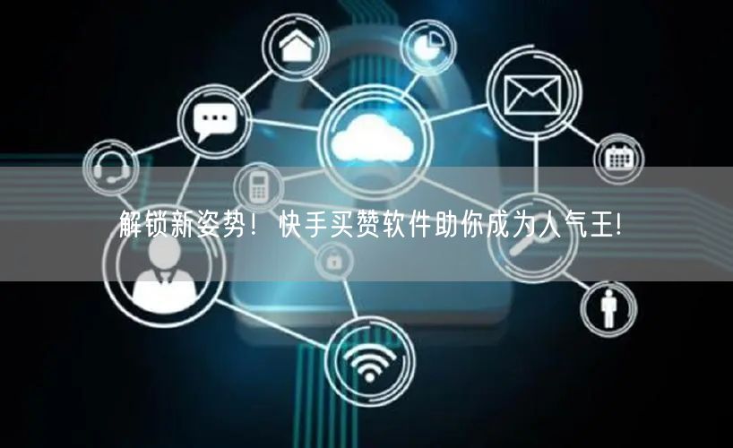 解锁新姿势！快手买赞软件助你成为人气王!