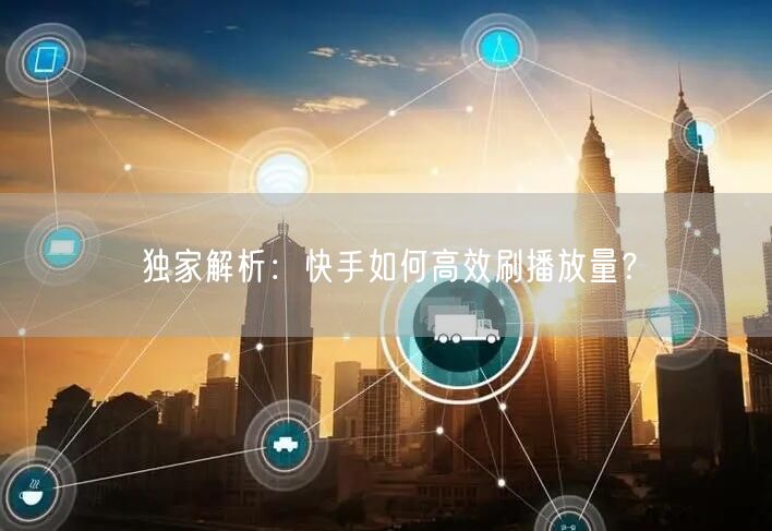 独家解析：快手如何高效刷播放量？