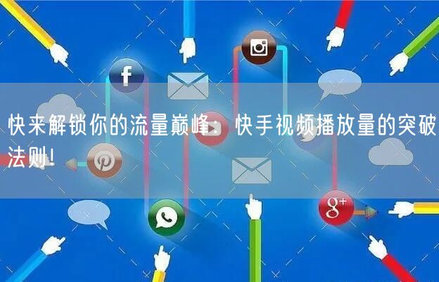 快来解锁你的流量巅峰：快手视频播放量的突破法则！