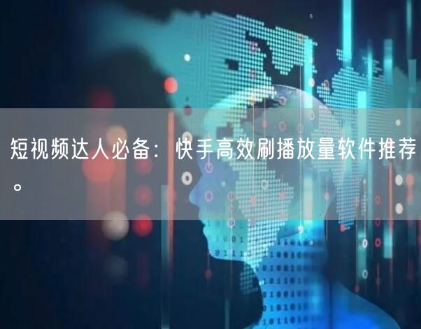 短视频达人必备：快手高效刷播放量软件推荐。