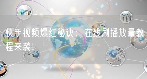 快手视频爆红秘诀：在线刷播放量教程来袭！