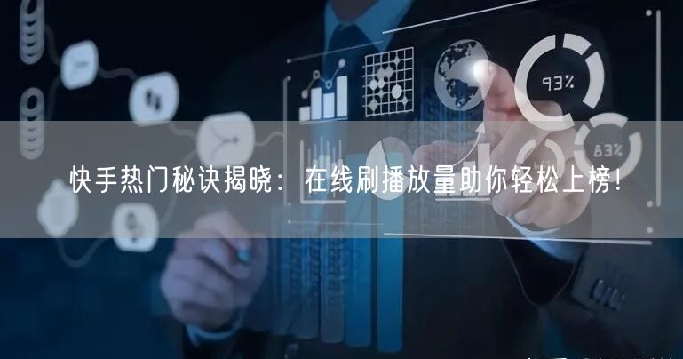 快手热门秘诀揭晓：在线刷播放量助你轻松上榜！