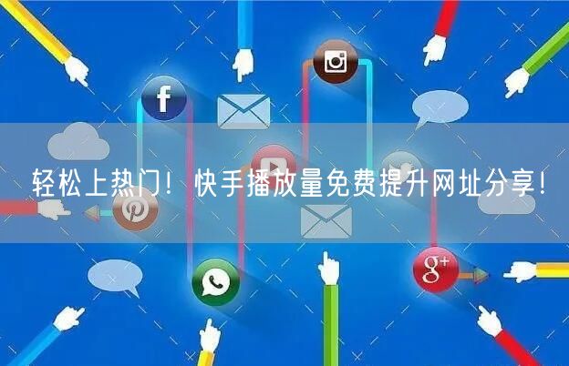 轻松上热门！快手播放量免费提升网址分享！