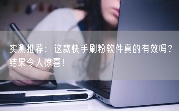 实测推荐：这款快手刷粉软件真的有效吗？结果令人惊喜！