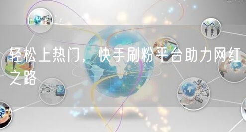 轻松上热门，快手刷粉平台助力网红之路