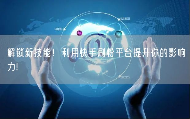 解锁新技能！利用快手刷粉平台提升你的影响力!