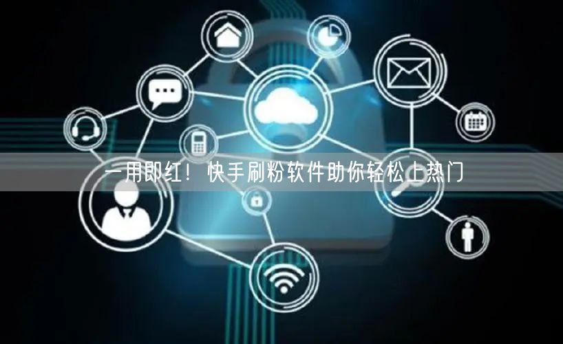 一用即红！快手刷粉软件助你轻松上热门