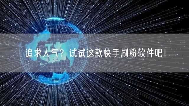追求人气？试试这款快手刷粉软件吧！