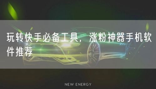 玩转快手必备工具，涨粉神器手机软件推荐