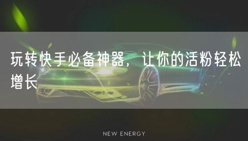 玩转快手必备神器，让你的活粉轻松增长