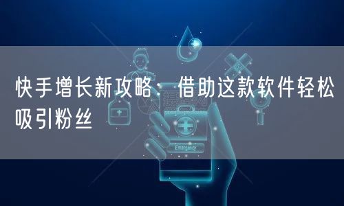 快手增长新攻略：借助这款软件轻松吸引粉丝