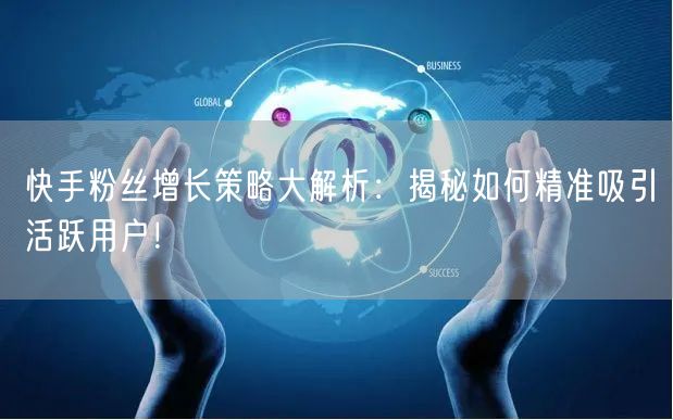 快手粉丝增长策略大解析：揭秘如何精准吸引活跃用户！