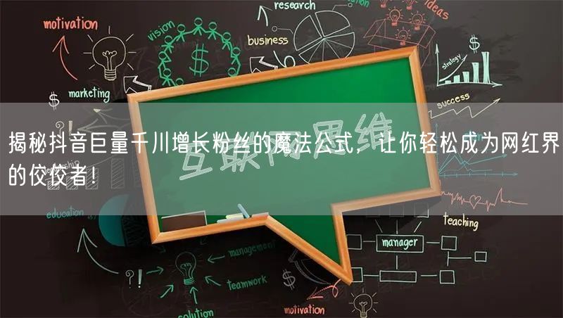 揭秘抖音巨量千川增长粉丝的魔法公式，让你轻松成为网红界的佼佼者！