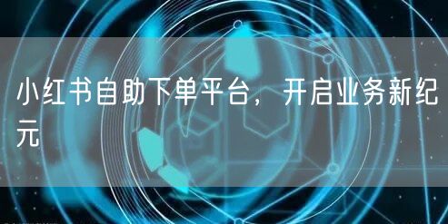 小红书自助下单平台，开启业务新纪元