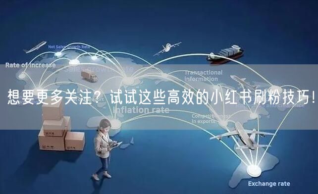 想要更多关注？试试这些高效的小红书刷粉技巧！