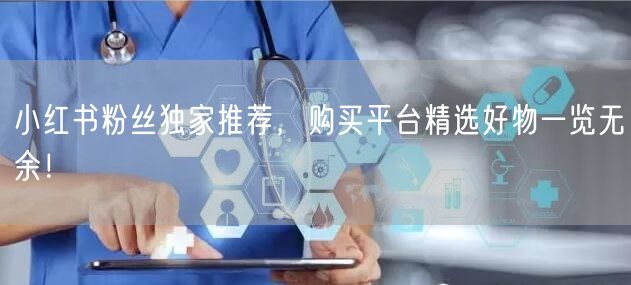 小红书粉丝独家推荐，购买平台精选好物一览无余！