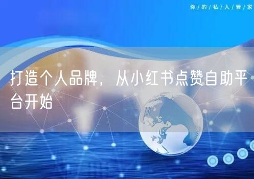 打造个人品牌，从小红书点赞自助平台开始
