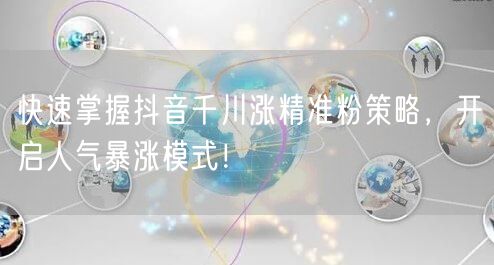 快速掌握抖音千川涨精准粉策略，开启人气暴涨模式！