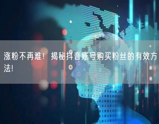 涨粉不再难！揭秘抖音账号购买粉丝的有效方法!
