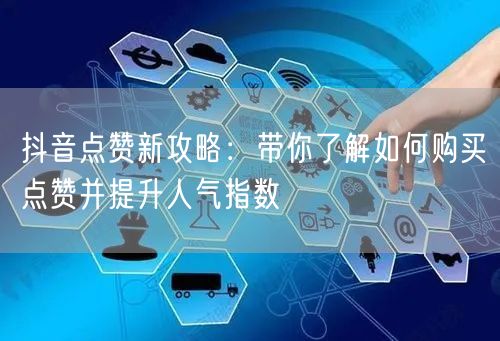 抖音点赞新攻略：带你了解如何购买点赞并提升人气指数