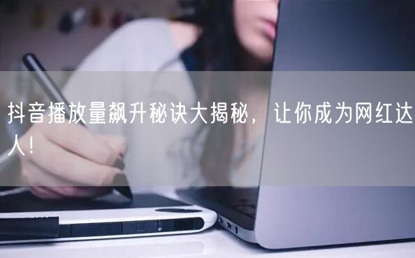 抖音播放量飙升秘诀大揭秘，让你成为网红达人！