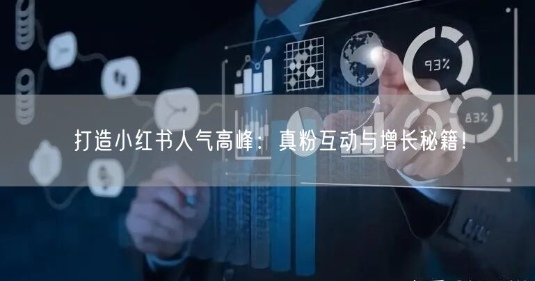 打造小红书人气高峰：真粉互动与增长秘籍！