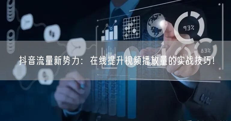抖音流量新势力：在线提升视频播放量的实战技巧！