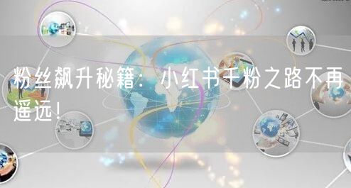 粉丝飙升秘籍：小红书千粉之路不再遥远！