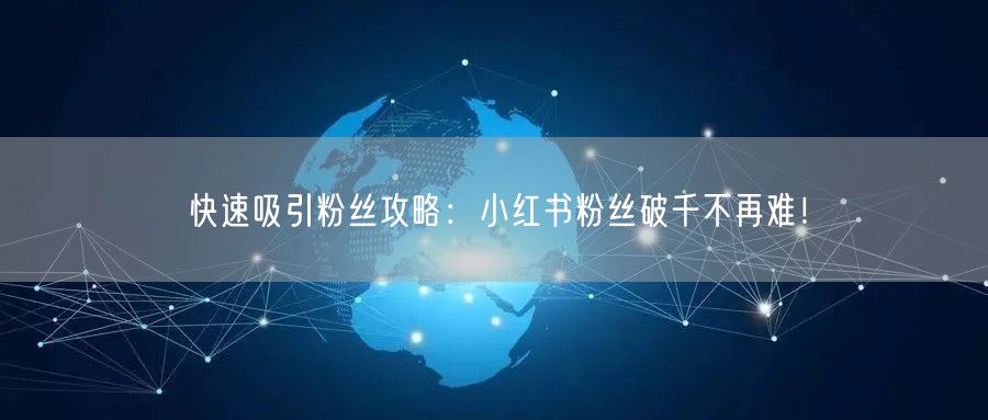 快速吸引粉丝攻略：小红书粉丝破千不再难！