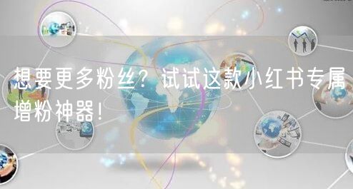 想要更多粉丝？试试这款小红书专属增粉神器！