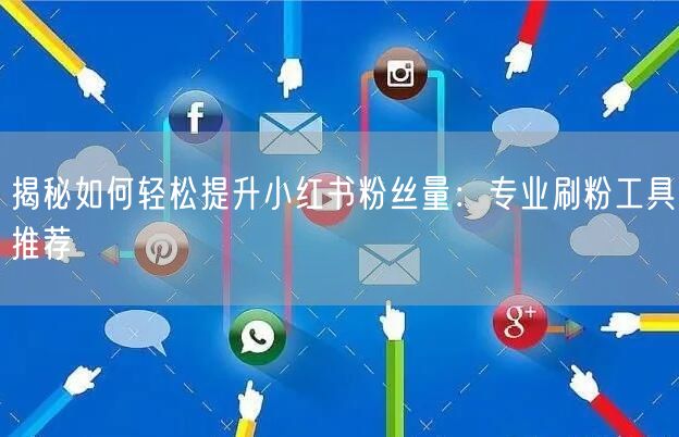 揭秘如何轻松提升小红书粉丝量：专业刷粉工具推荐